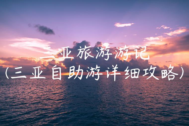 三亚旅游游记(三亚自助游详细攻略)