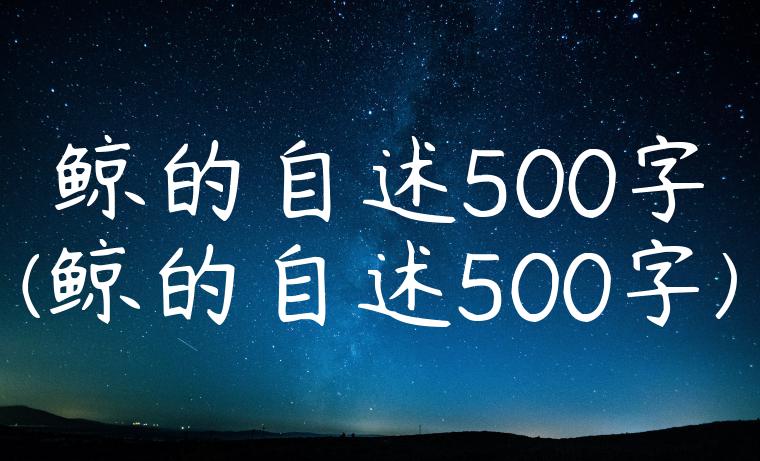 鲸的自述500字(鲸的自述500字)