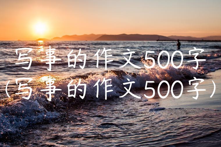 写事的作文500字(写事的作文500字)