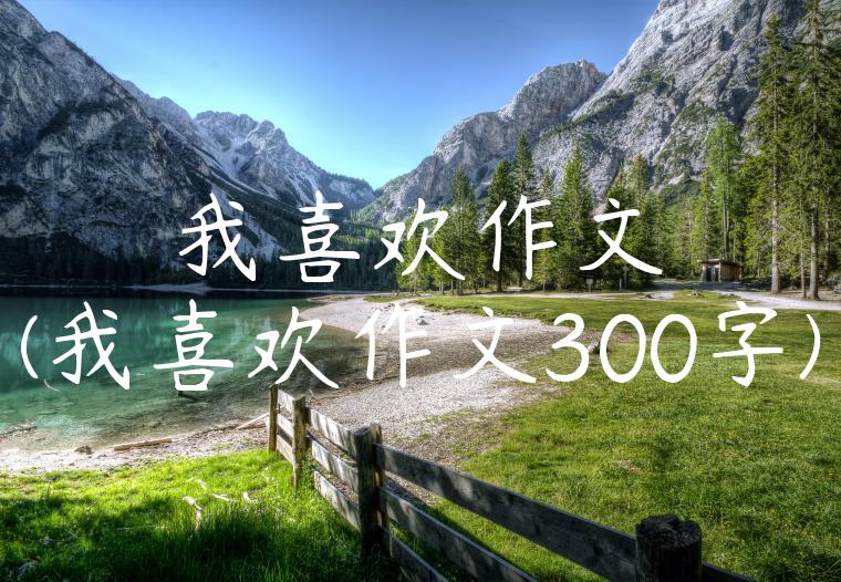 我喜欢作文(我喜欢作文300字)