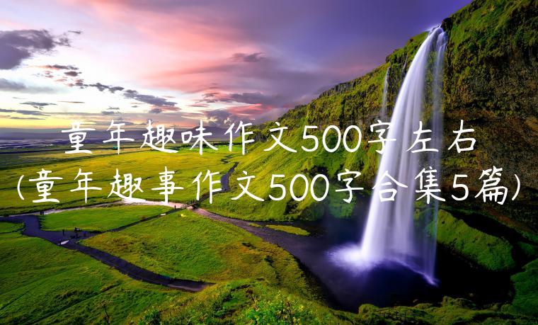 童年趣味作文500字左右(童年趣事作文500字合集5篇)