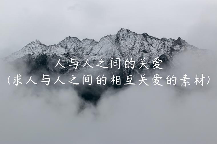 人与人之间的关爱(求人与人之间的相互关爱的素材)