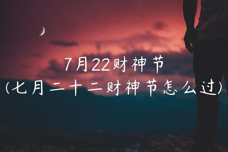 7月22财神节(七月二十二财神节怎么过)