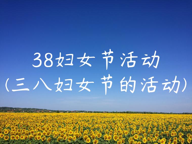 38妇女节活动(三八妇女节的活动)