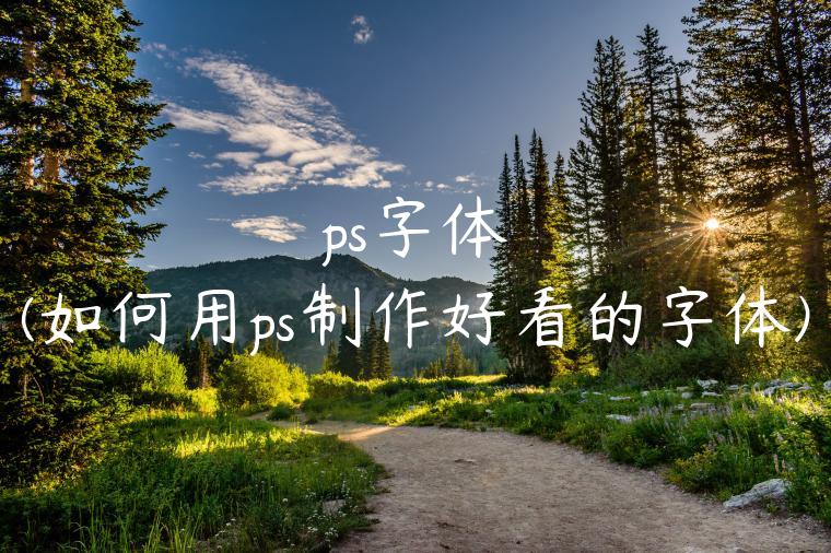 ps字体(如何用ps制作好看的字体)