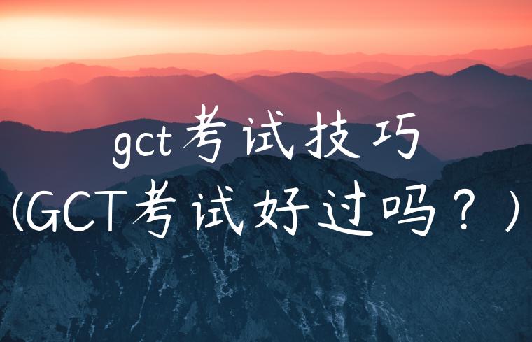 gct考试技巧(GCT考试好过吗？)