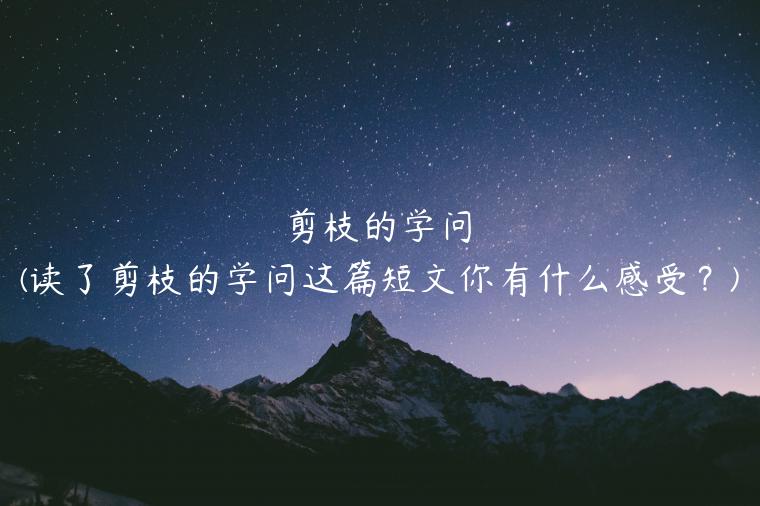 剪枝的学问(读了剪枝的学问这篇短文你有什么感受？)