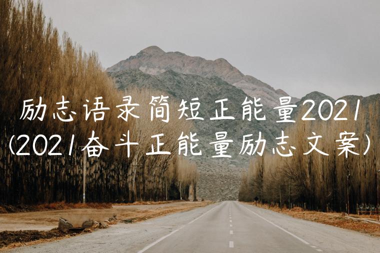 励志语录简短正能量2021(2021奋斗正能量励志文案)