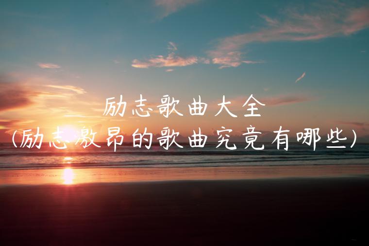 励志歌曲大全(励志激昂的歌曲究竟有哪些)