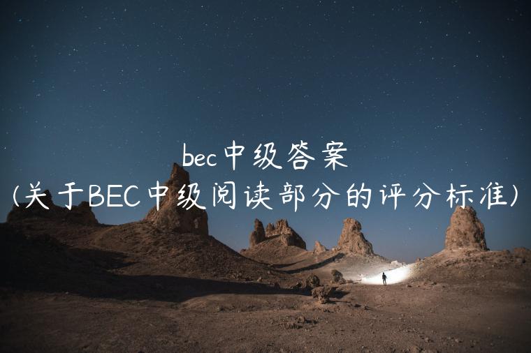 bec中级答案(关于BEC中级阅读部分的评分标准)