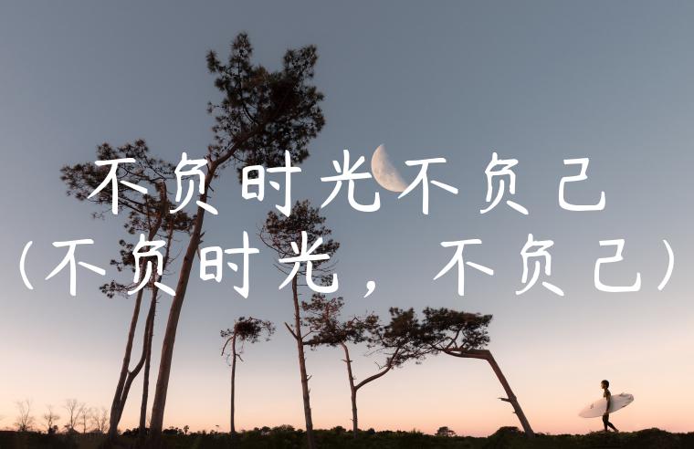 不负时光不负己(不负时光，不负己)