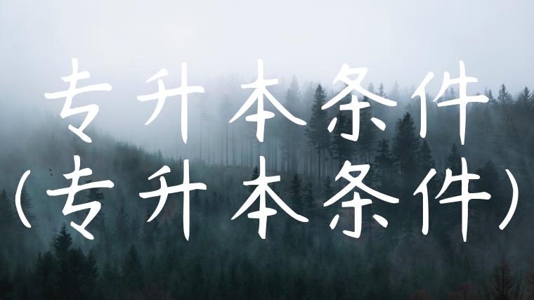 专升本条件(专升本条件)