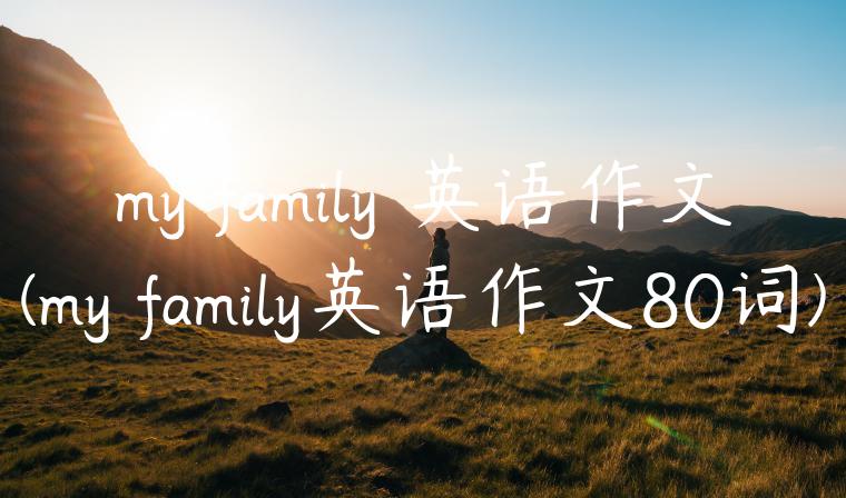 my family 英语作文(my family英语作文80词)