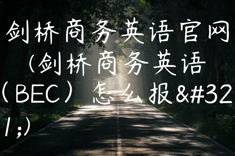 剑桥商务英语官网(剑桥商务英语（BEC）怎么报考)