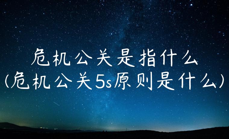 危机公关是指什么(危机公关5s原则是什么)