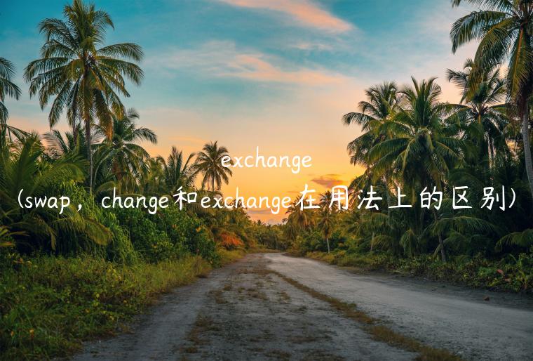 exchange(swap，change和exchange在用法上的区别)