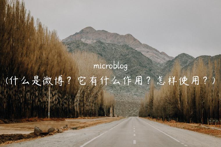 microblog(什么是微博？它有什么作用？怎样使用？)