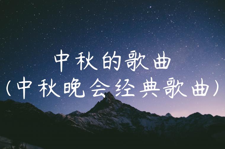 中秋的歌曲(中秋晚会经典歌曲)