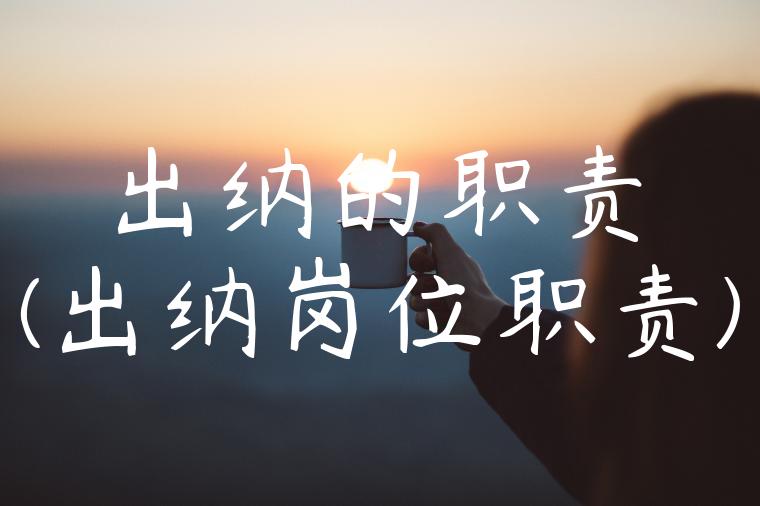 出纳的职责(出纳岗位职责)