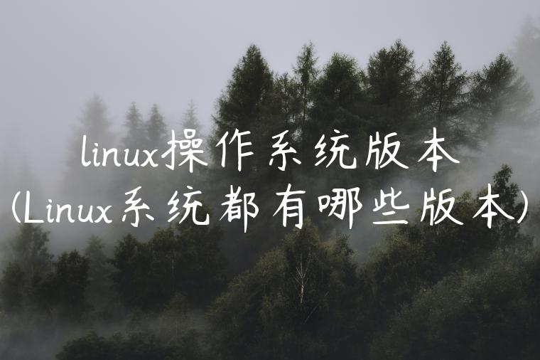 linux操作系统版本(Linux系统都有哪些版本)