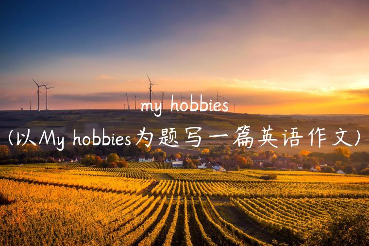 my hobbies(以My hobbies为题写一篇英语作文)