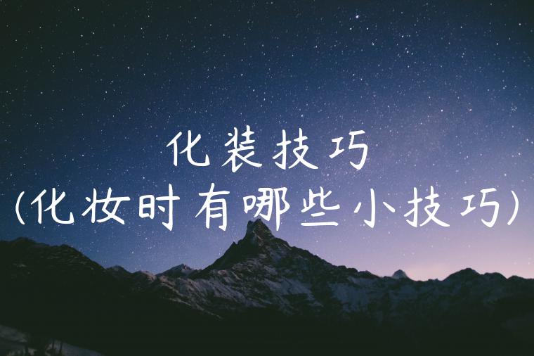 化装技巧(化妆时有哪些小技巧)