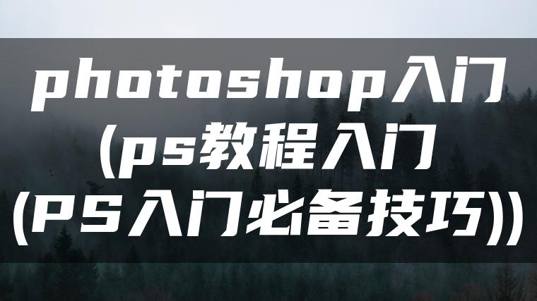 photoshop入门(ps教程入门(PS入门必备技巧))