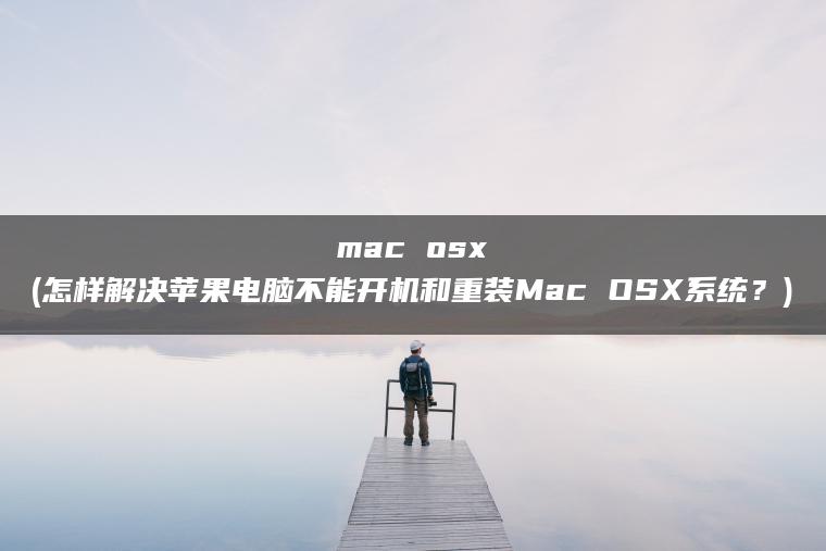 mac osx(怎样解决苹果电脑不能开机和重装Mac OSX系统？)