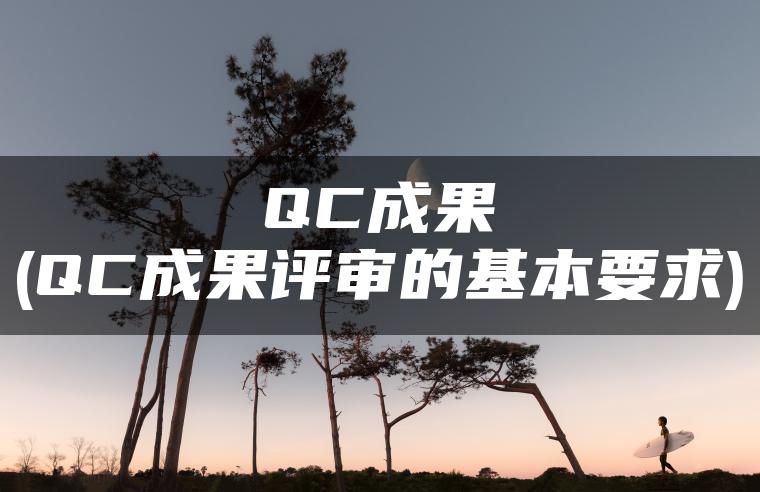 QC成果(QC成果评审的基本要求)