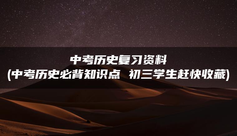 中考历史复习资料(中考历史必背知识点 初三学生赶快收藏)