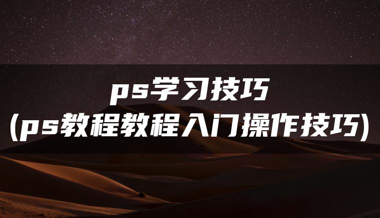 ps学习技巧(ps教程教程入门操作技巧)