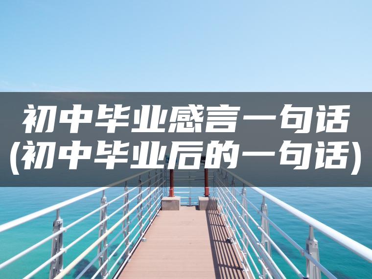 初中毕业感言一句话(初中毕业后的一句话)