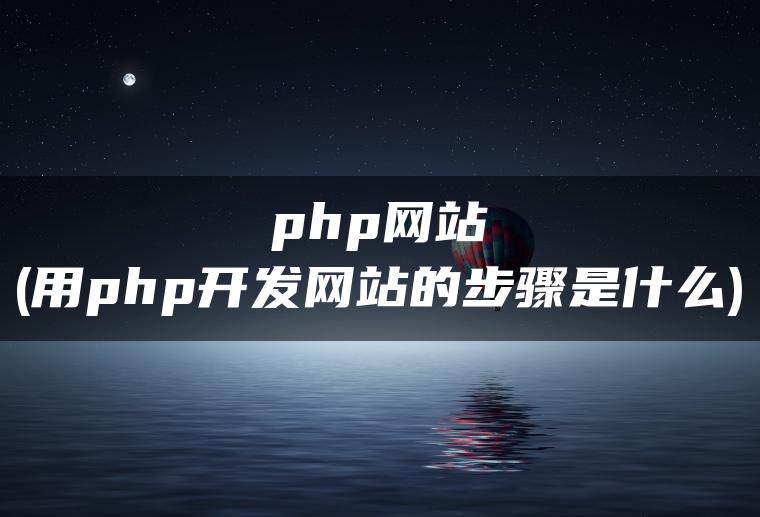 php网站(用php开发网站的步骤是什么)