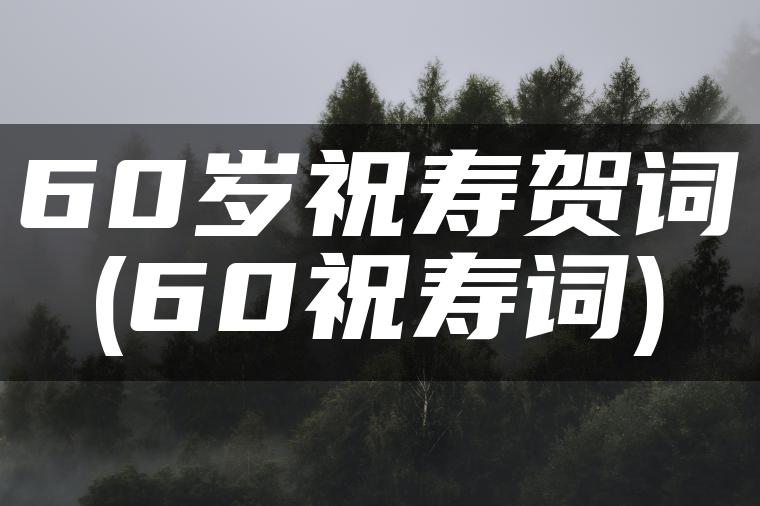 60岁祝寿贺词(60祝寿词)