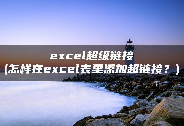 excel超级链接(怎样在excel表里添加超链接？)