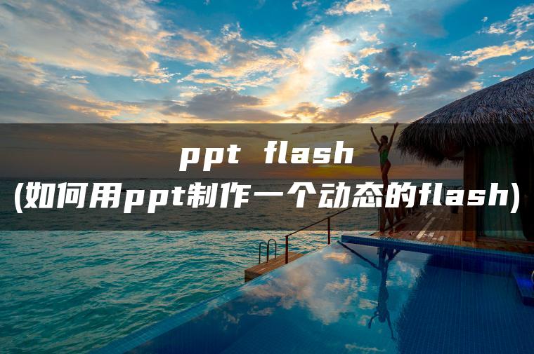 ppt flash(如何用ppt制作一个动态的flash)