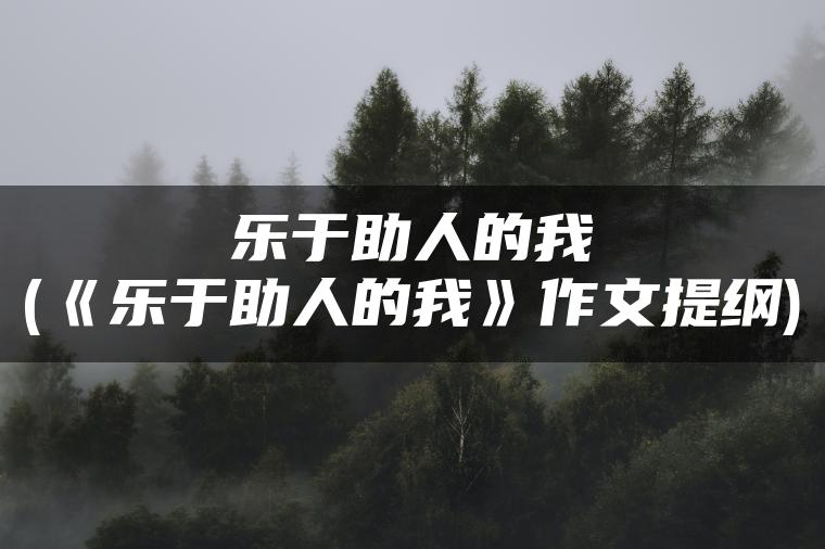 乐于助人的我(《乐于助人的我》作文提纲)