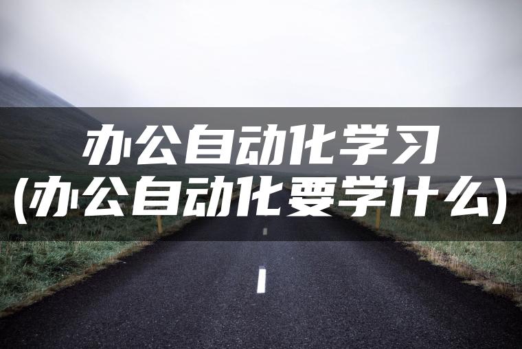 办公自动化学习(办公自动化要学什么)