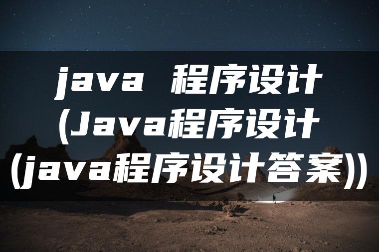 java 程序设计(Java程序设计(java程序设计答案))