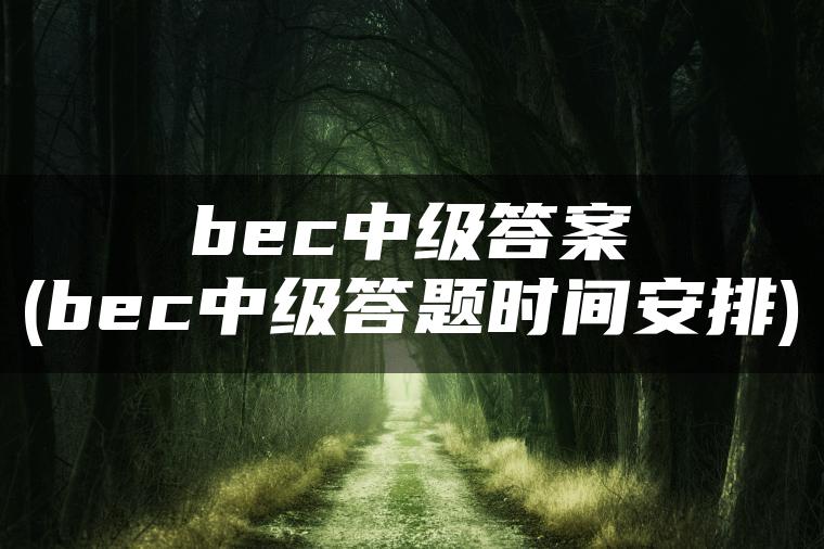 bec中级答案(bec中级答题时间安排)