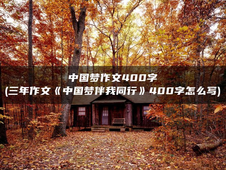 中国梦作文400字(三年作文《中国梦伴我同行》400字怎么写)