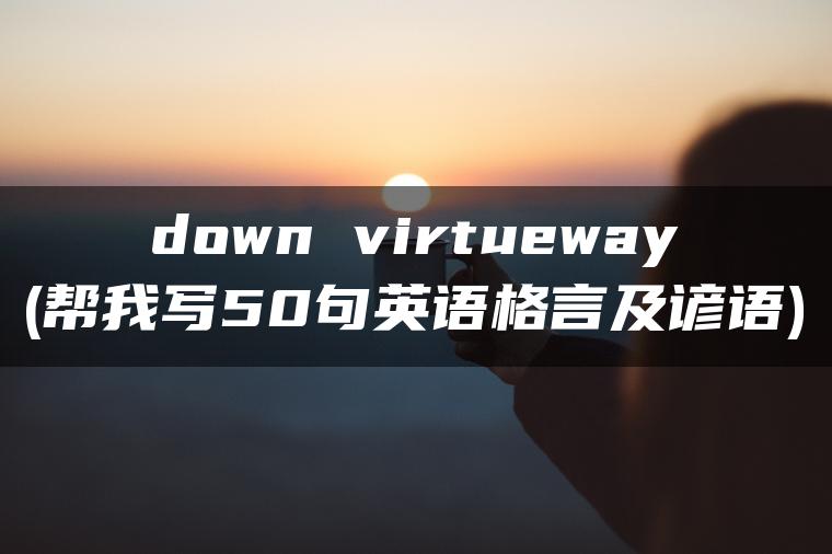 down virtueway(帮我写50句英语格言及谚语)