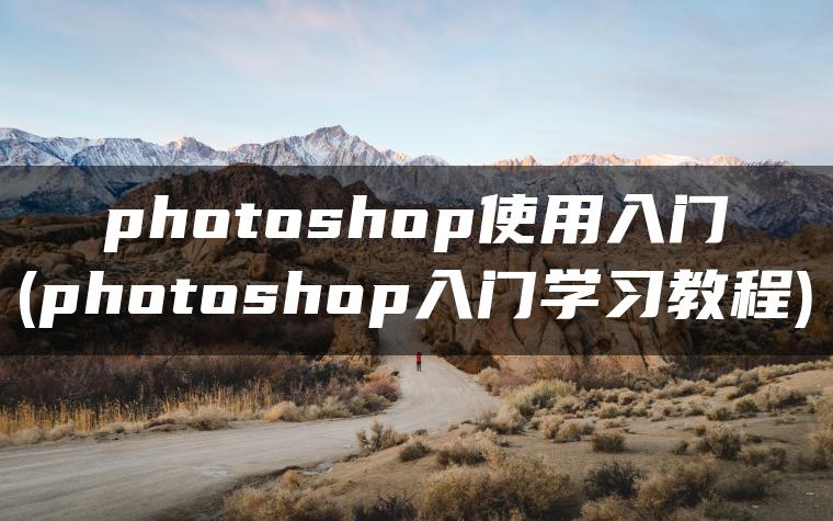 photoshop使用入门(photoshop入门学习教程)