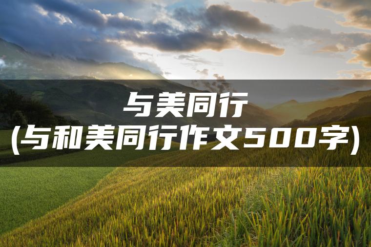 与美同行(与和美同行作文500字)