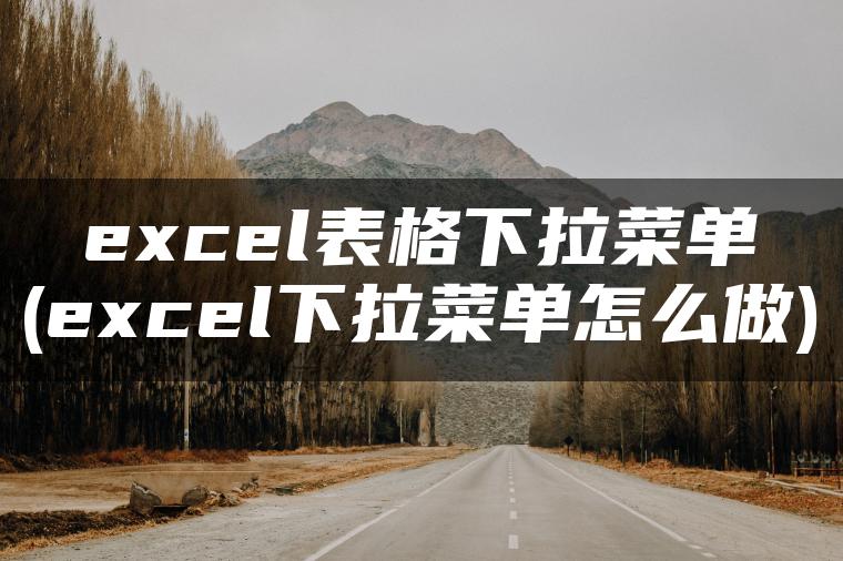 excel表格下拉菜单(excel下拉菜单怎么做)