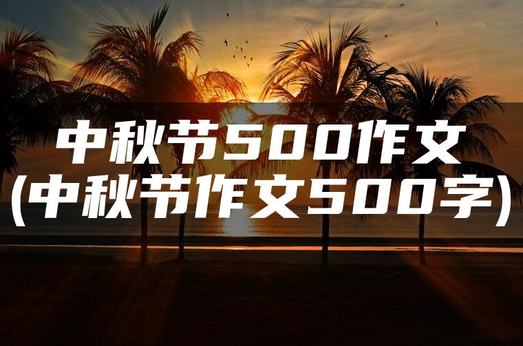 中秋节500作文(中秋节作文500字)