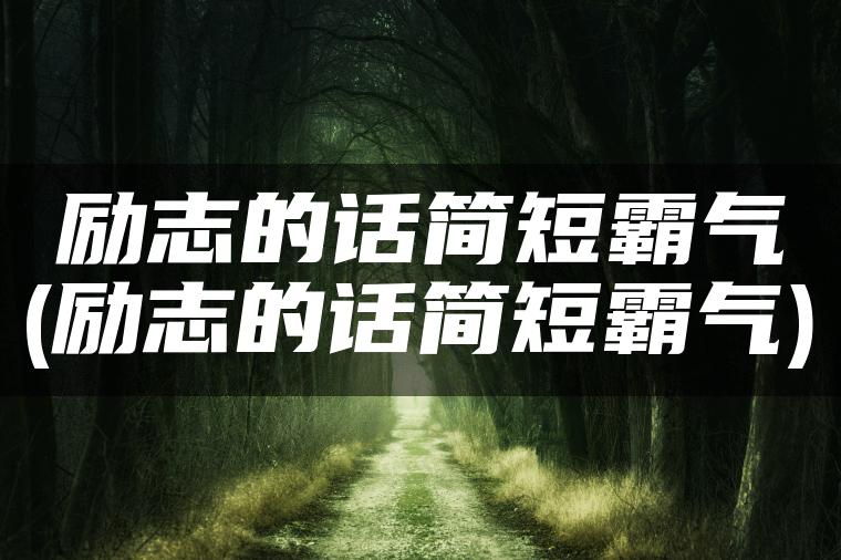 励志的话简短霸气(励志的话简短霸气)