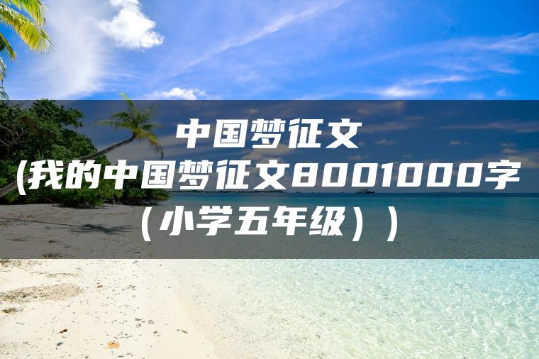 中国梦征文(我的中国梦征文8001000字（小学五年级）)