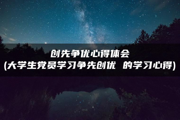 创先争优心得体会(大学生党员学习争先创优 的学习心得)