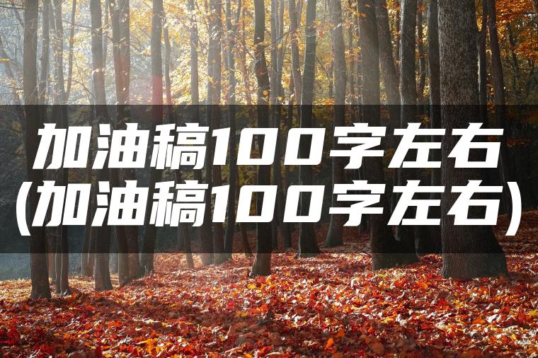 加油稿100字左右(加油稿100字左右)